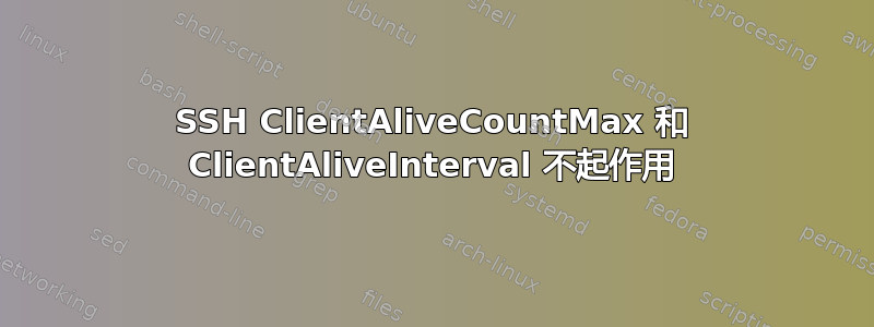 SSH ClientAliveCountMax 和 ClientAliveInterval 不起作用