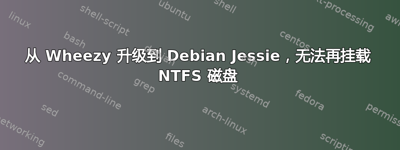 从 Wheezy 升级到 Debian Jessie，无法再挂载 NTFS 磁盘