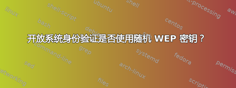 开放系统身份验证是否使用随机 WEP 密钥？