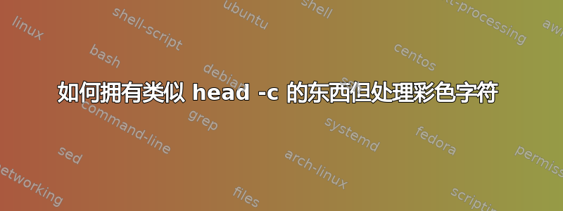 如何拥有类似 head -c 的东西但处理彩色字符