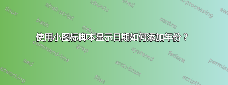 使用小图标脚本显示日期如何添加年份？