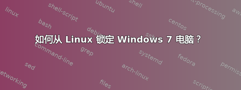 如何从 Linux 锁定 Windows 7 电脑？