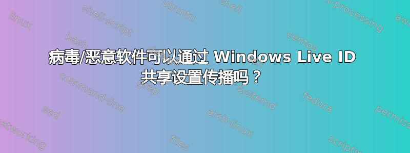 病毒/恶意软件可以通过 Windows Live ID 共享设置传播吗？