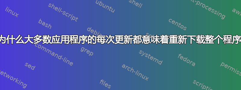 为什么大多数应用程序的每次更新都意味着重新下载整个程序