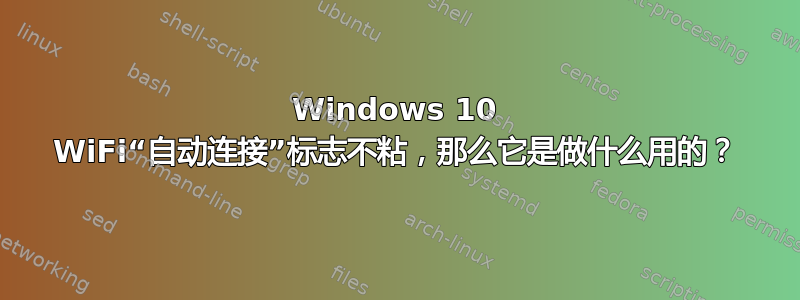 Windows 10 WiFi“自动连接”标志不粘，那么它是做什么用的？