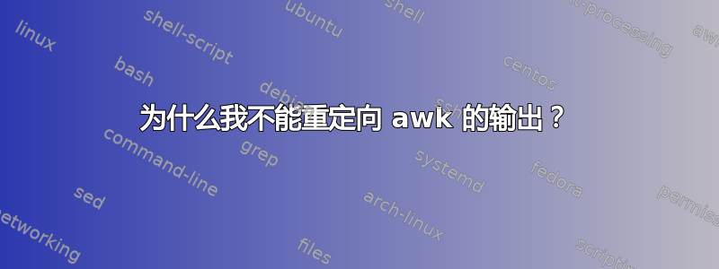 为什么我不能重定向 awk 的输出？