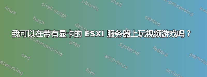 我可以在带有显卡的 ESXI 服务器上玩视频游戏吗？