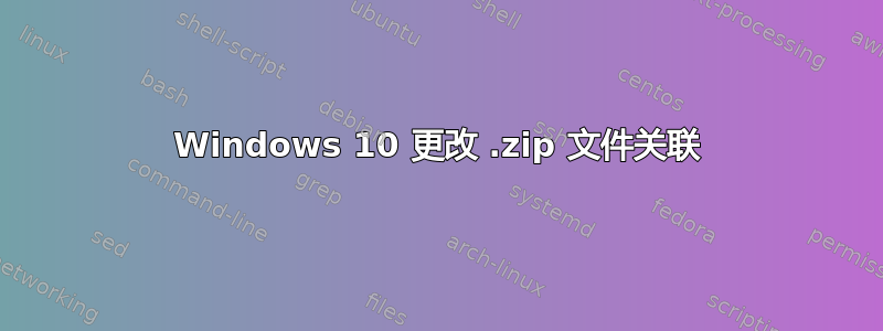 Windows 10 更改 .zip 文件关联