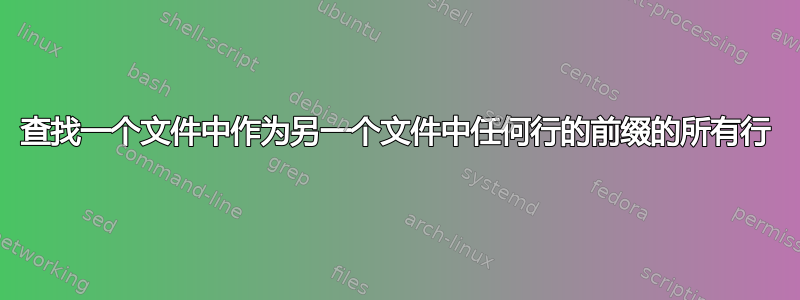 查找一个文件中作为另一个文件中任何行的前缀的所有行