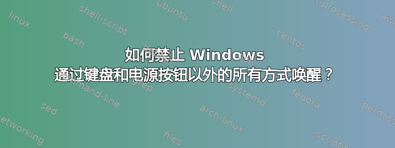 如何禁止 Windows 通过键盘和电源按钮以外的所有方式唤醒？