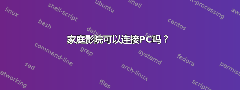 家庭影院可以连接PC吗？