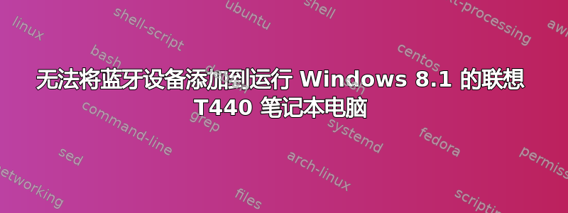 无法将蓝牙设备添加到运行 Windows 8.1 的联想 T440 笔记本电脑