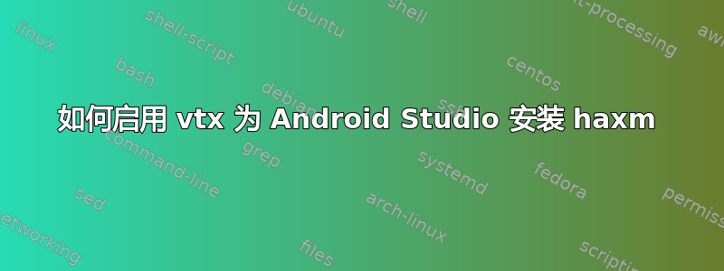 如何启用 vtx 为 Android Studio 安装 haxm