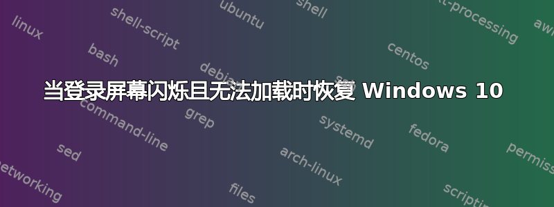 当登录屏幕闪烁且无法加载时恢复 Windows 10