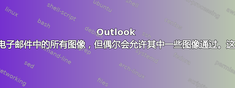 Outlook 应该会阻止电子邮件中的所有图像，但偶尔会允许其中一些图像通过。这是为什么？