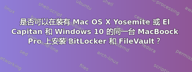 是否可以在装有 Mac OS X Yosemite 或 El Capitan 和 Windows 10 的同一台 MacBoock Pro 上安装 BitLocker 和 FileVault？