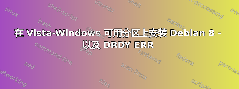 在 Vista-Windows 可用分区上安装 Debian 8 - 以及 DRDY ERR