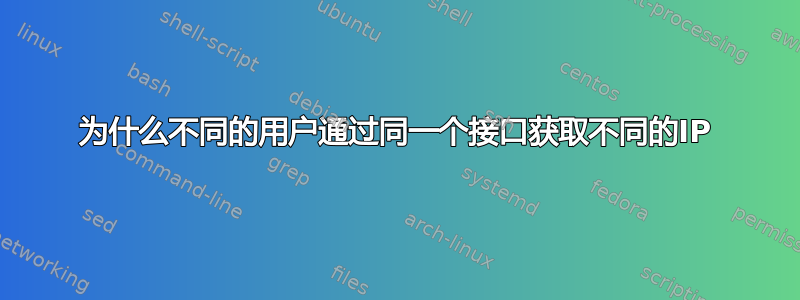 为什么不同的用户通过同一个接口获取不同的IP