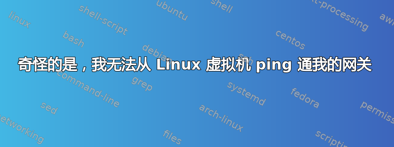 奇怪的是，我无法从 Linux 虚拟机 ping 通我的网关