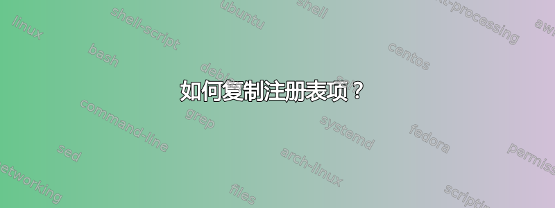 如何复制注册表项？