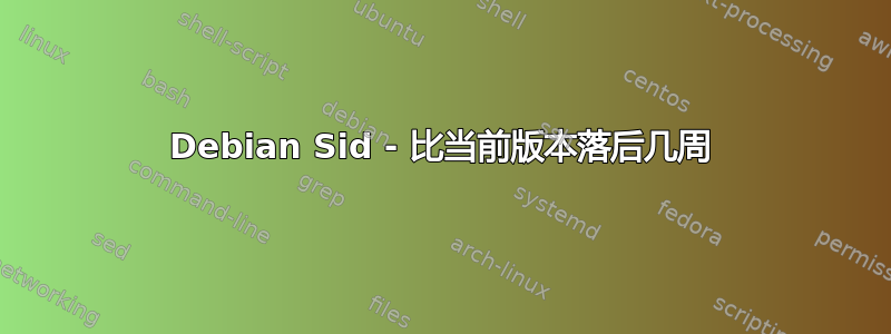 Debian Sid - 比当前版本落后几周