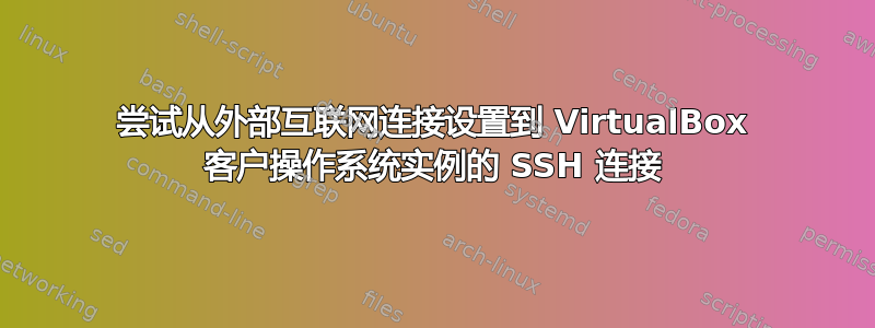 尝试从外部互联网连接设置到 VirtualBox 客户操作系统实例的 SSH 连接