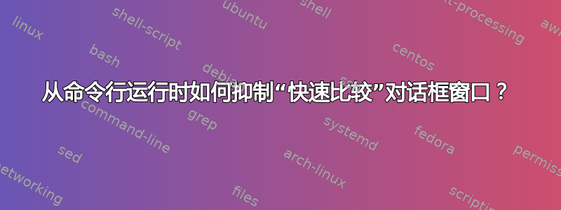 从命令行运行时如何抑制“快速比较”对话框窗口？