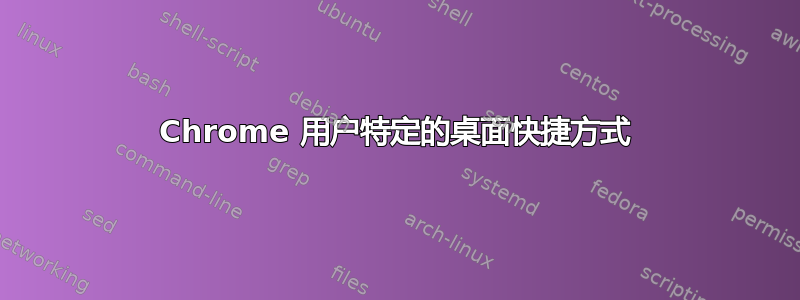 Chrome 用户特定的桌面快捷方式