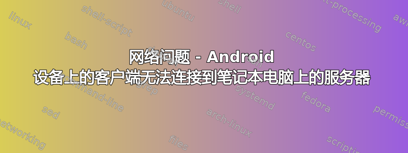 网络问题 - Android 设备上的客户端无法连接到笔记本电脑上的服务器