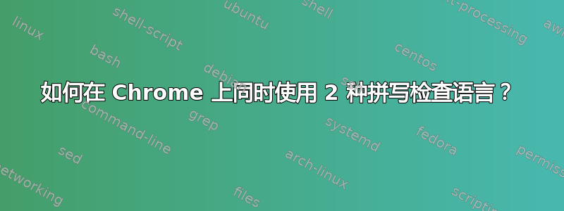 如何在 Chrome 上同时使用 2 种拼写检查语言？