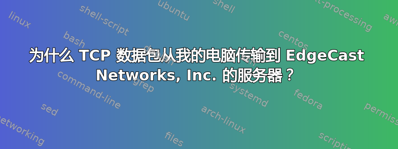 为什么 TCP 数据包从我的电脑传输到 EdgeCast Networks, Inc. 的服务器？