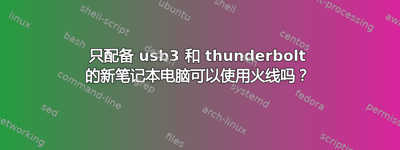 只配备 usb3 和 thunderbolt 的新笔记本电脑可以使用火线吗？