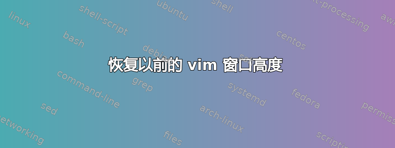 恢复以前的 vim 窗口高度