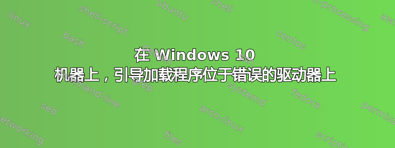 在 Windows 10 机器上，引导加载程序位于错误的驱动器上