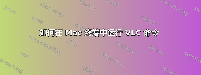 如何在 Mac 终端中运行 VLC 命令