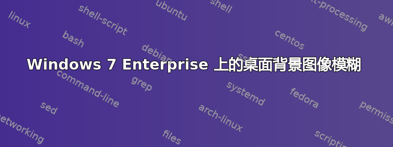 Windows 7 Enterprise 上的桌面背景图像模糊