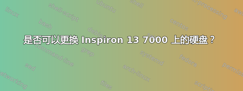 是否可以更换 Inspiron 13 7000 上的硬盘？