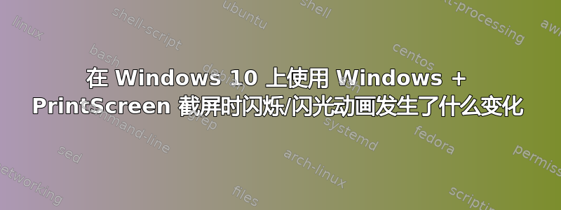 在 Windows 10 上使用 Windows + PrintScreen 截屏时闪烁/闪光动画发生了什么变化