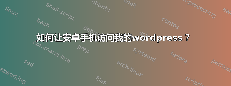 如何让安卓手机访问我的wordpress？