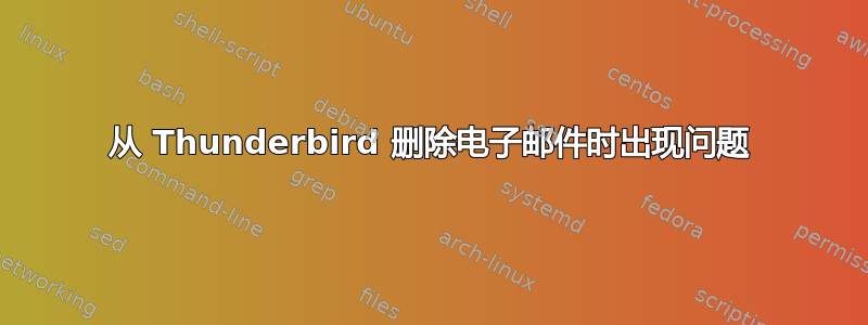 从 Thunderbird 删除电子邮件时出现问题