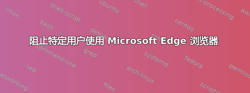 阻止特定用户使用 Microsoft Edge 浏览器