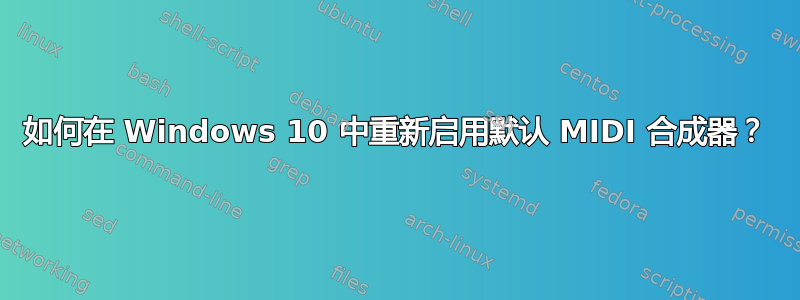 如何在 Windows 10 中重新启用默认 MIDI 合成器？