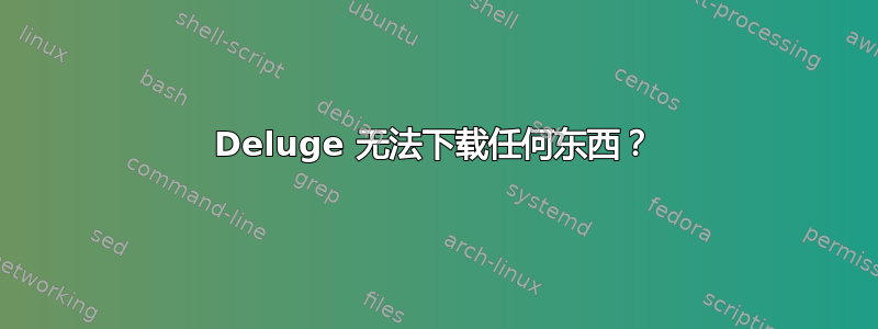 Deluge 无法下载任何东西？