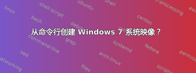 从命令行创建 Windows 7 系统映像？