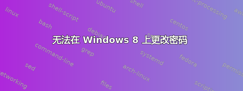 无法在 Windows 8 上更改密码