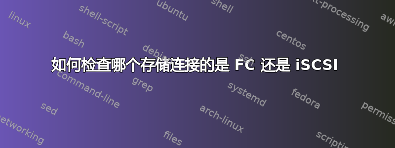 如何检查哪个存储连接的是 FC 还是 iSCSI