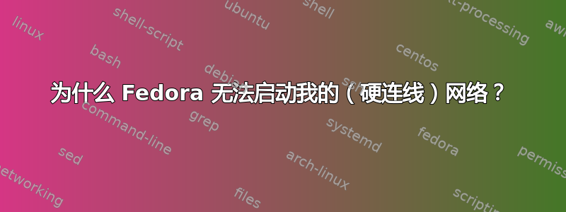 为什么 Fedora 无法启动我的（硬连线）网络？