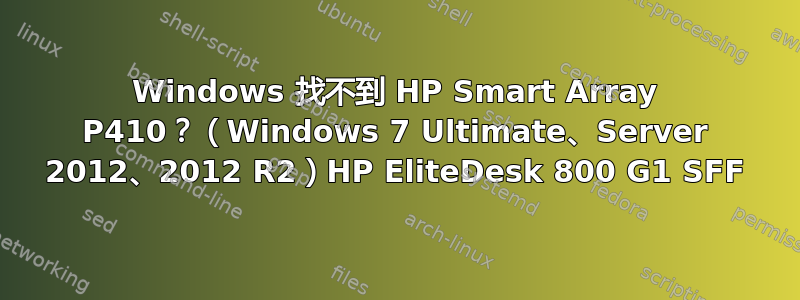 Windows 找不到 HP Smart Array P410？（Windows 7 Ultimate、Server 2012、2012 R2）HP EliteDesk 800 G1 SFF