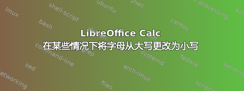 LibreOffice Calc 在某些情况下将字母从大写更改为小写