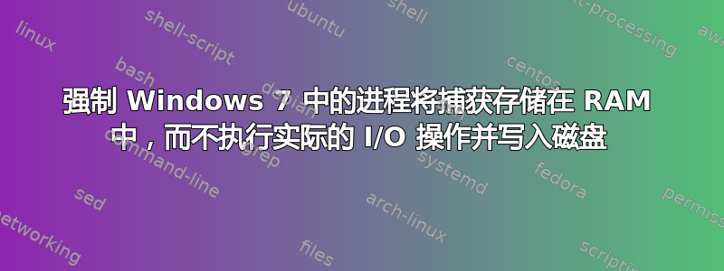 强制 Windows 7 中的进程将捕获存储在 RAM 中，而不执行实际的 I/O 操作并写入磁盘